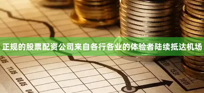 正规的股票配资公司来自各行各业的体验者陆续抵达机场