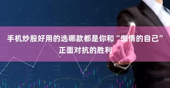 手机炒股好用的选哪款都是你和“懒惰的自己”正面对抗的胜利