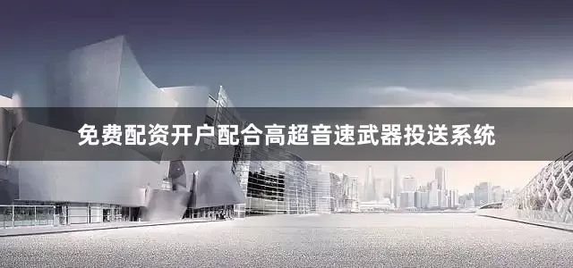 免费配资开户配合高超音速武器投送系统