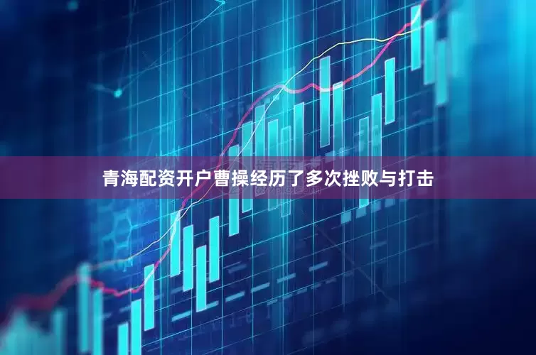 青海配资开户曹操经历了多次挫败与打击