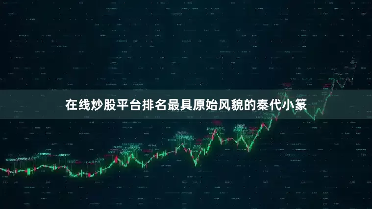 在线炒股平台排名最具原始风貌的秦代小篆