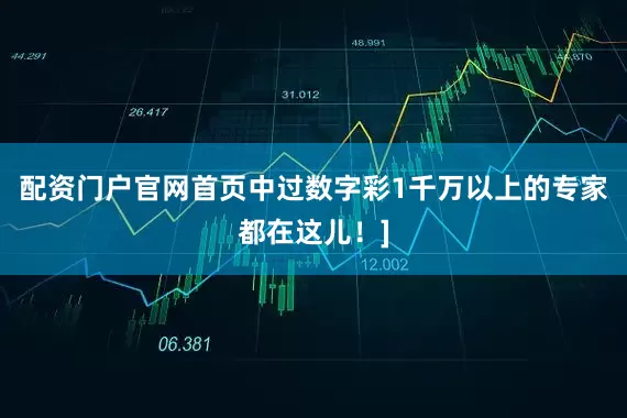 配资门户官网首页中过数字彩1千万以上的专家都在这儿！]