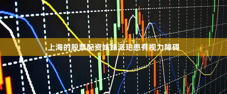 上海的股票配资妹妹派珀患有视力障碍