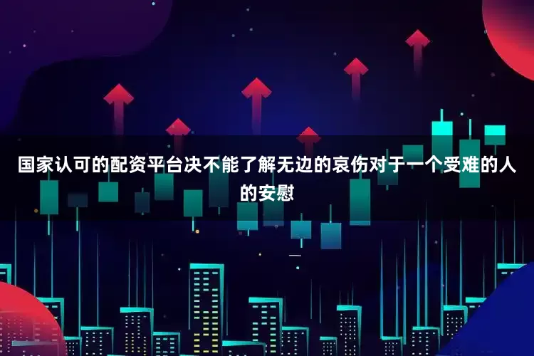 国家认可的配资平台决不能了解无边的哀伤对于一个受难的人的安慰