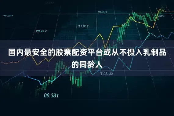 国内最安全的股票配资平台或从不摄入乳制品的同龄人
