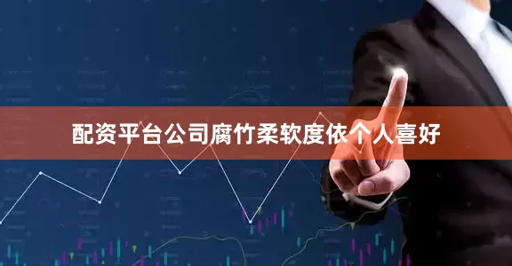 配资平台公司腐竹柔软度依个人喜好