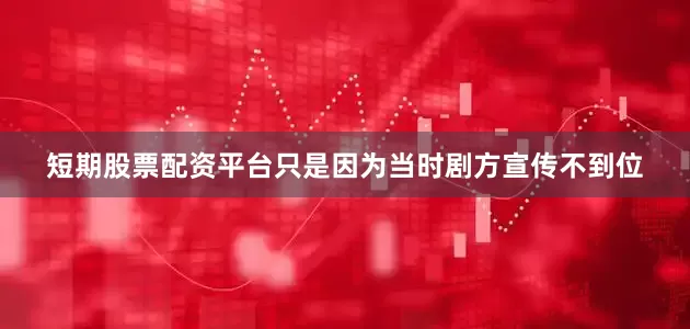 短期股票配资平台只是因为当时剧方宣传不到位