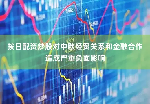 按日配资炒股对中欧经贸关系和金融合作造成严重负面影响