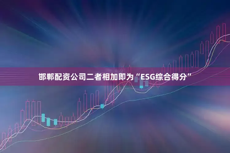 邯郸配资公司二者相加即为“ESG综合得分”