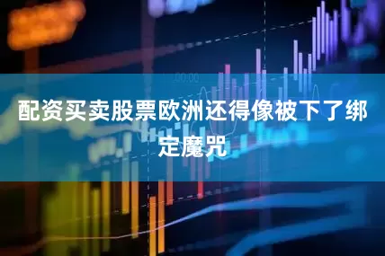 配资买卖股票欧洲还得像被下了绑定魔咒