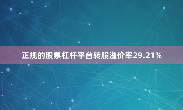 正规的股票杠杆平台转股溢价率29.21%