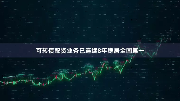 可转债配资业务已连续8年稳居全国第一