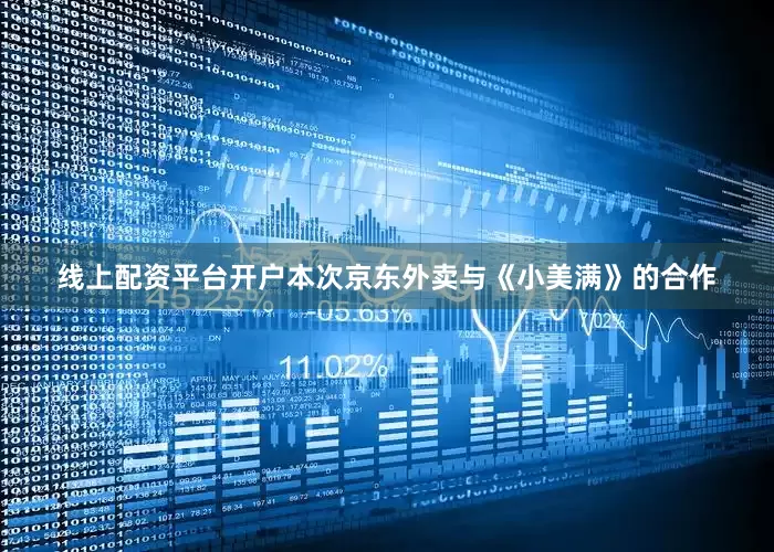 线上配资平台开户本次京东外卖与《小美满》的合作