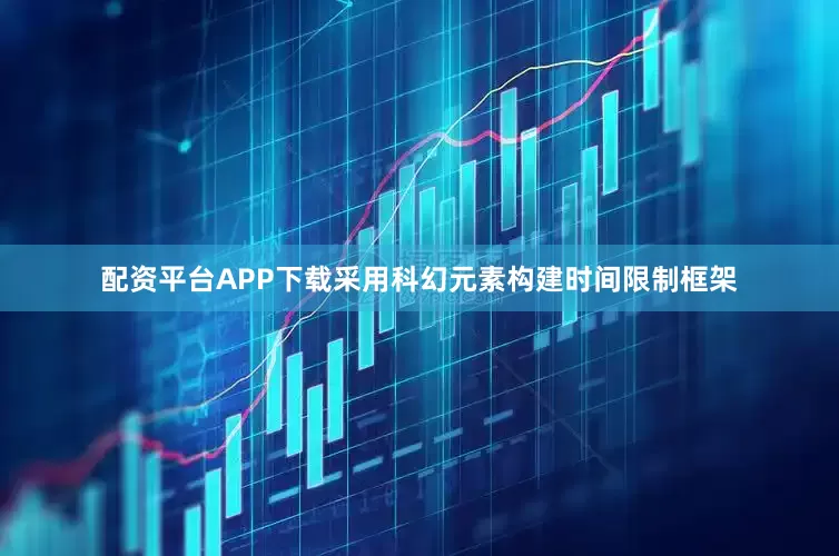配资平台APP下载采用科幻元素构建时间限制框架