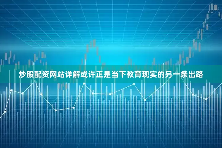 炒股配资网站详解或许正是当下教育现实的另一条出路