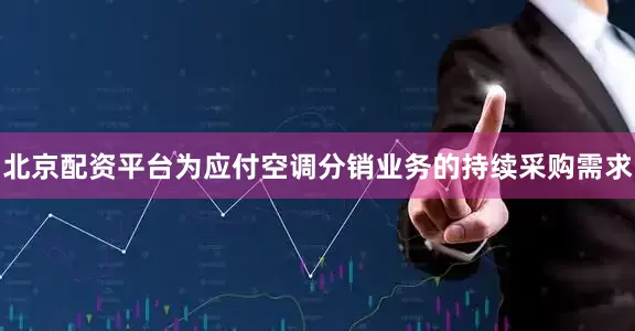 北京配资平台为应付空调分销业务的持续采购需求