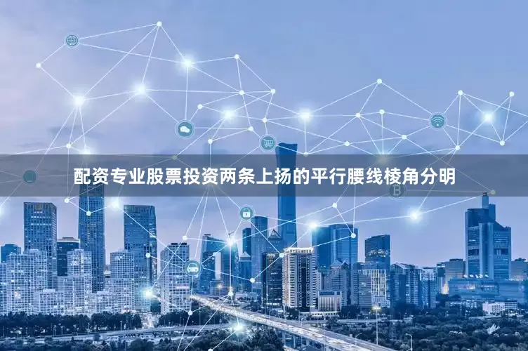 配资专业股票投资两条上扬的平行腰线棱角分明