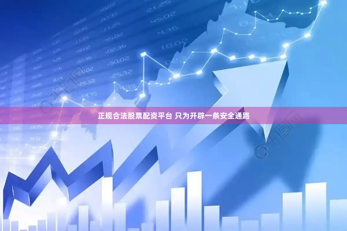 正规合法股票配资平台 只为开辟一条安全通路